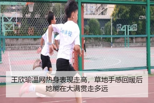 王欣瑜温网热身表现走高，草地手感回暖后她能在大满贯走多远